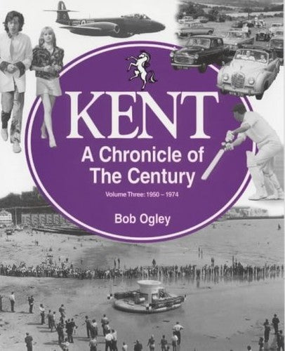 Kent: A Chronicle of the Century: Volume 3: 1950-74