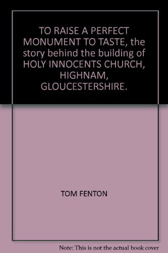 TO RAISE A PERFECT MONUMENT TO TASTE, the story behind the building of HOLY INNOCENTS CHURCH, HIGHNAM, GLOUCESTERSHIRE.