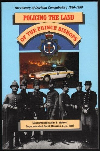 Policing the land of the prince bishops: The history of Durham constabulary 1840-1990