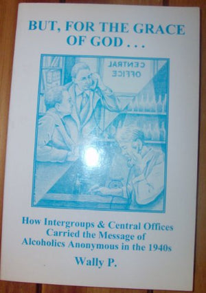But for the Grace of God : How Intergroups and Central Offices Carried the Message of Alcoholics Anonymous