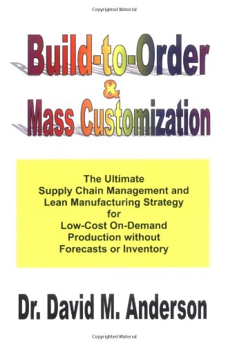 BuildtoOrder  Mass Customization The Ultimate Supply Chain Management and Lean Manufacturing Strategy for LowCost OnDemand Production without Forecasts or Inventory