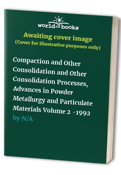 Compaction and Other Consolidation and Other Consolidation Processes, Advances in Powder Metallurgy and Particulate Materials Volume 2 -1992