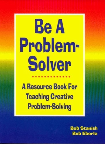 Be A Problem-Solver: A Resource Book for Teaching Creative Problem-Solving