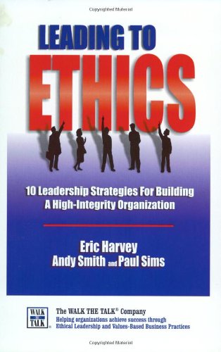 Leading to Ethics: 10 Leadership Strategies for Building a High-Integrity Organization