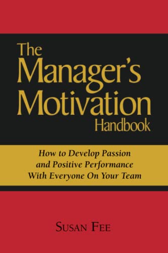 The Manager's Motivation Handbook: How to Develop Passion and Positive Performance with Everyone on Your Team