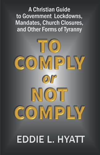 To Comply or Not to Comply: A Christian Guide to Government Lockowns, Mandates, Church Closures and other Forms of Tyranny