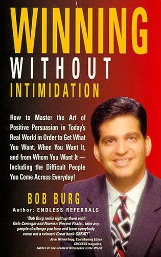 Winning Without Intimidation: How to Master the Art of Positive Persuasion in Today's Real World in Order to Get What You Want, When You Want It, an