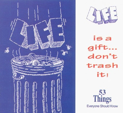Life is a Gift, Don't Trash It. 53 Things Everyone Should Know.