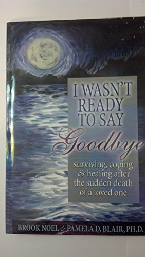 I Wasn't Ready to Say Goodbye: Surviving, Coping and Healing after the Sudden Death of a Loved-One