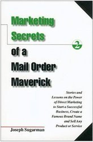 Marketing Secrets of a Mail Order Maverick : Stories and Lessons on the Power of Direct Marketing to Start a Successful Business, Create a Famous Brand Name and Sell Any Product or Service