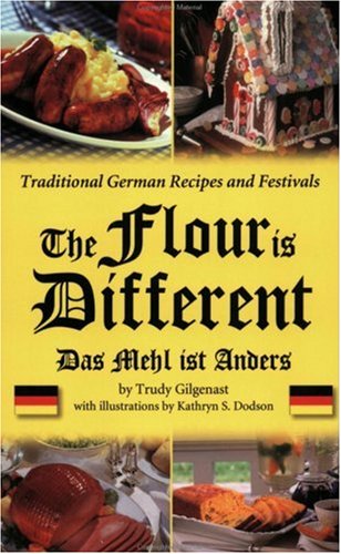 The Flour Is Different - Traditional German Recipes and Festivals: Das Mehl ist Anders: Traditional German Recipes and Festivals