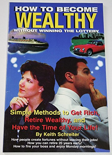 How to Become Wealthy without Winning the Lottery: Simple Methods to Get Rich, Retire Wealthy, and Have the Time of Your Life