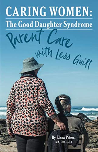 Caring Women:The Good Daughter Syndrome: Parent Care with Less Guilt