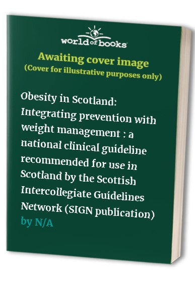 Obesity in Scotland: Integrating prevention with weight management : a national clinical guideline recommended for use in Scotland by the Scottish Intercollegiate Guidelines Network (SIGN publication)