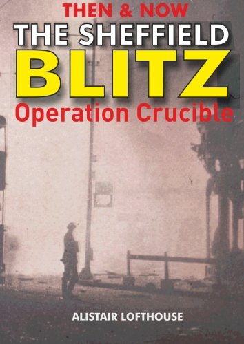 Then & Now The Sheffield Blitz: Operation Crucible