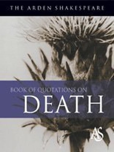 The Arden Shakespeare Book of Quotations on Death
