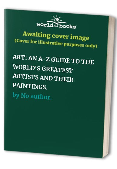 AN A-Z GUIDE TO THE WORLD'S GREATEST ARTISTS AND THEIR PAINTINGS.