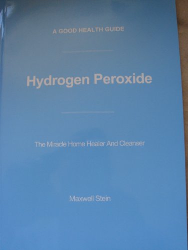 HYDROGEN PEROXIDE (THE MIRACLE HOME HEALER AND CLEANER) (A GOOD HEALTH GUIDE)
