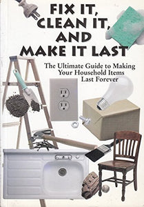 Fix It, Clean It, and Make It Last: The Ultimate Guide to Making Your Household Items Last Forever