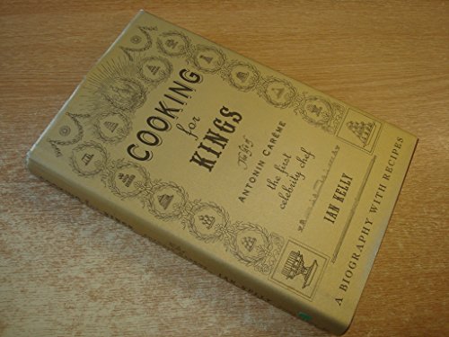 Cooking for Kings: The Life of Antonin Careme - The First Celebrity Chef