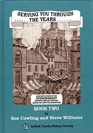 Serving You Through the Years, Book 2: a History of More of the Business Families That Have Served Stowmarket for Generations