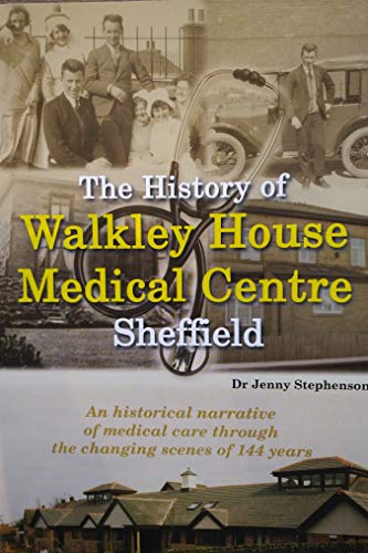 The History of Walkley House Medical Centre Sheffield : An historical narrative of medical care through the changing scenes of 144 years