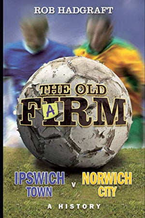 The Old Farm: Ipswich Town v Norwich City - A History