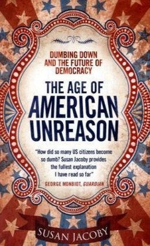 Age of American Unreason: Dumbing Down and the Future of Democracy