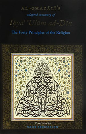 Al-Ghazali's Adapted Summary of Ihya Ulum al-Din - The Forty Principles of the Religion
