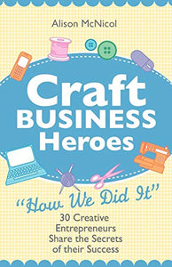 Craft Business Heroes - 30 Creative Entrepreneurs Share The Secrets Of Their Success 