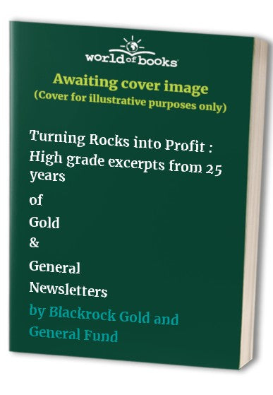 Turning Rocks into Profit : High grade excerpts from 25 years of Gold & General Newsletters