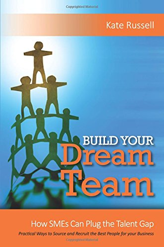 Build Your Dream Team: How SMEs Can Plug the Talent Gap Practical Ways to Source and Recruit the Best People for Your Business