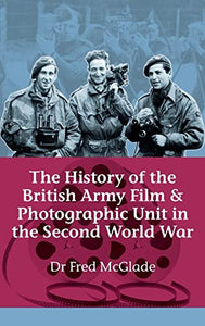 The History of the British Army Film and Photographic Unit in the Second World War 