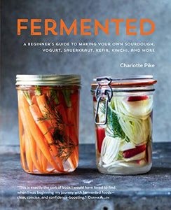 Fermented: A beginner's guide to making your own sourdough, yogurt, sauerkraut, kefir, kimchi and more 