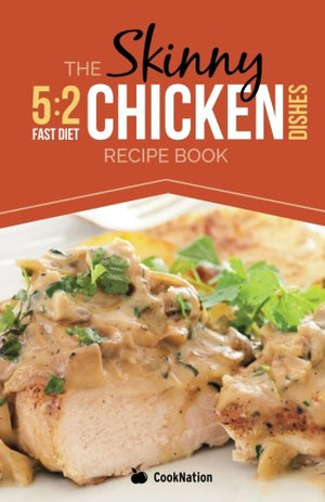 The Skinny 5:2 Diet Chicken Dishes Recipe Book: Delicious Low Calorie Chicken Dishes Under 300, 400 And 500 Calories
