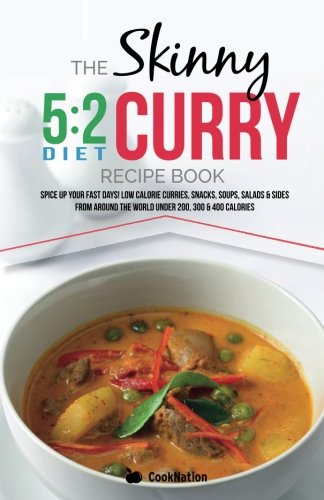 The Skinny 5:2 Diet Curry Recipe Book: Spice Up Your Fast Days With Simple Low Calorie Curries, Snacks, Soups, Salads & Sides From Around The World Under 200, 300 & 400 Calories