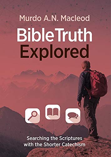 Bible Truth Explored: Searching the Scriptures with the Shorter Catechism