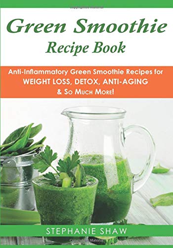 Green Smoothie Recipe Book AntiInflammatory Green Smoothie Recipes for Weight Loss Detox AntiAging  So Much More
