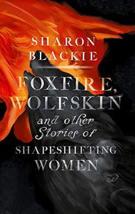 Foxfire, Wolfskin and Other Stories of Shapeshifting Women 