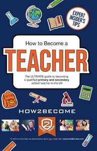 How to Become a Teacher: The Ultimate Guide to Becoming a Qualified Primary or Secondary School Teacher in the UK 