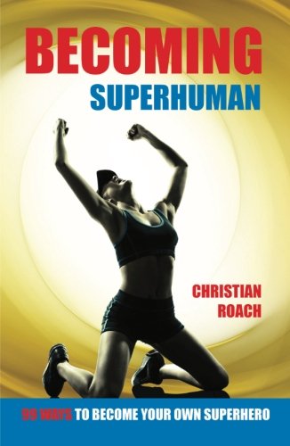 Becoming Superhuman: 99 Ways To Become Your Own Superhero