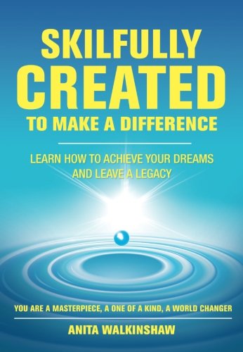 Skilfully Created To Make A Difference: Learn How To Achieve Your Dreams And Leave A Legacy