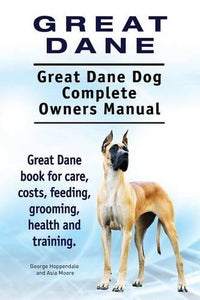 Great Dane. Great Dane Dog Complete Owners Manual. Great Dane book for care, costs, feeding, grooming, health and training. 
