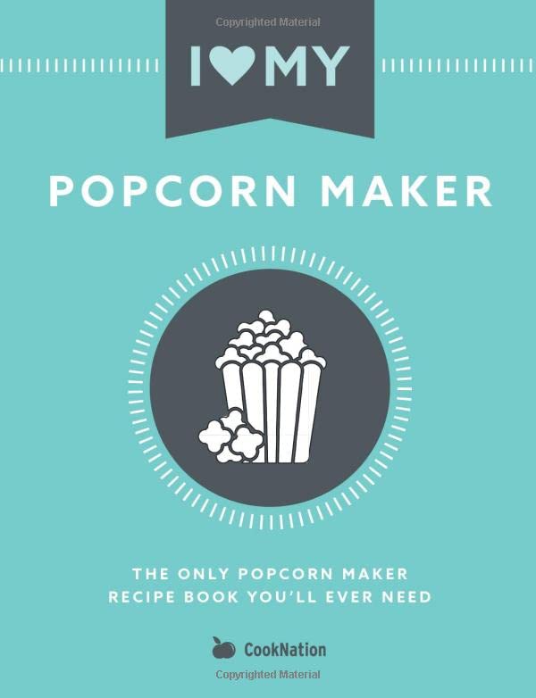 I Love My Popcorn Maker: The Only Popcorn Maker Recipe Book You'll Ever Need