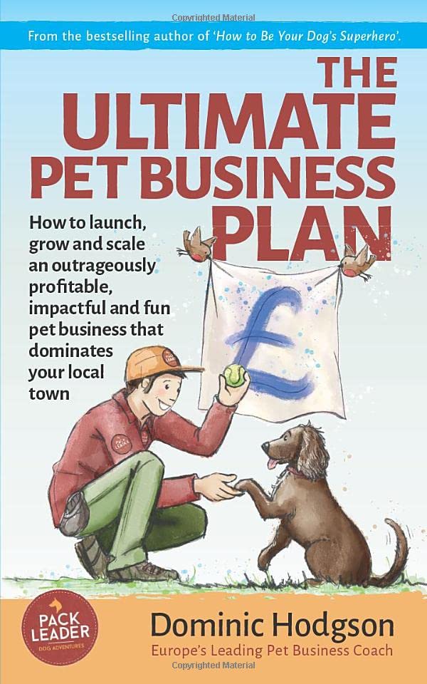 The Ultimate Pet Business Plan: How to launch, grow and scale an outrageously profitable, impactful and fun pet business that dominates your local town (Grow Your Pet Business FAST! Series)