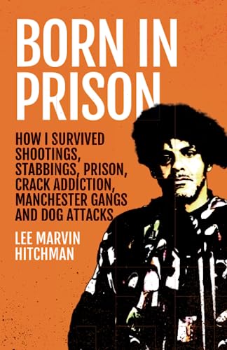 Born in Prison: How I Survived Shootings, Stabbings, Prison, Crack Addiction, Manchester Gangs and Dog Attacks