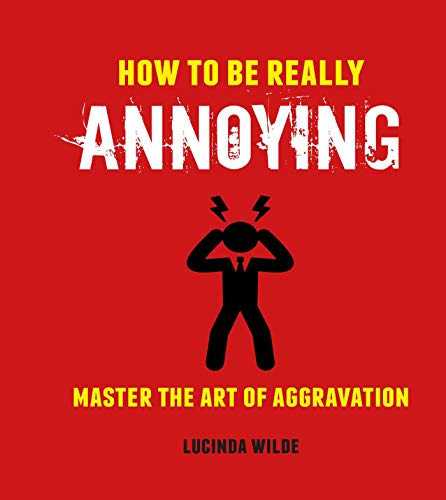 How to Be Really Annoying