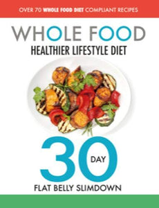 The Whole Food Healthier Lifestyle Diet - 30 Day Flat Belly Slimdown 