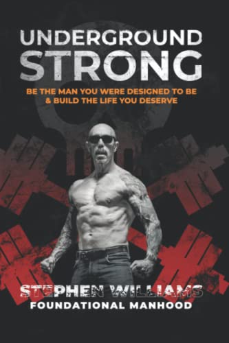 Underground Strong: Be The Man You Were Designed To Be & Build The Life You Deserve