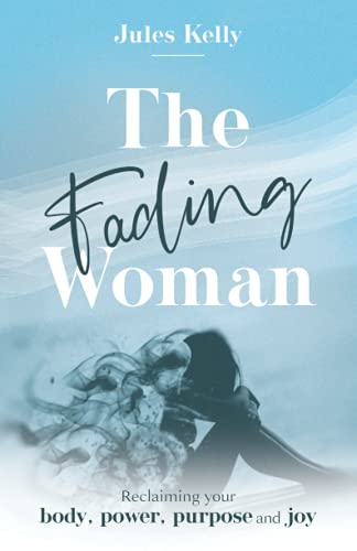 The Fading Woman: Reclaiming your body, power, purpose and joy